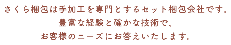 さくら梱包は手加工を専門とするセット梱包会社です。豊富な経験と確かな技術で、お客様のニーズにお答えします。